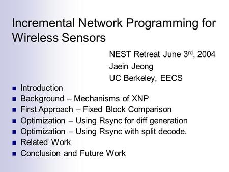 Incremental Network Programming for Wireless Sensors NEST Retreat June 3 rd, 2004 Jaein Jeong UC Berkeley, EECS Introduction Background – Mechanisms of.