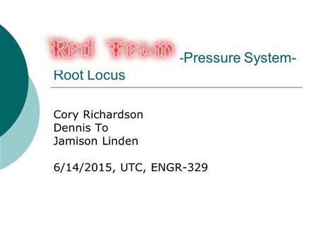 -Pressure System- Root Locus Cory Richardson Dennis To Jamison Linden 6/14/2015, UTC, ENGR-329.