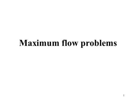 1 Maximum flow problems. 2 - Introduction of: network, max-flow problem capacity, flow - Ford-Fulkerson method pseudo code, residual networks, augmenting.