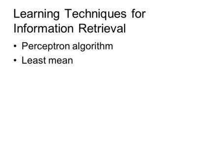Learning Techniques for Information Retrieval Perceptron algorithm Least mean.