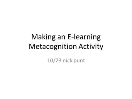 Making an E-learning Metacognition Activity 10/23 nick punt.