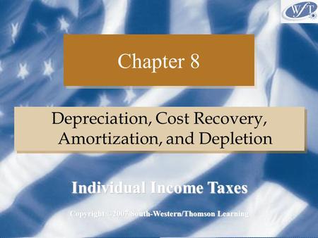Chapter 8 Depreciation, Cost Recovery, Amortization, and Depletion Copyright ©2007 South-Western/Thomson Learning Individual Income Taxes.