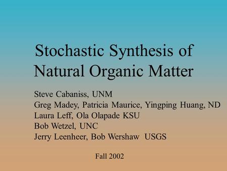 Stochastic Synthesis of Natural Organic Matter Steve Cabaniss, UNM Greg Madey, Patricia Maurice, Yingping Huang, ND Laura Leff, Ola Olapade KSU Bob Wetzel,
