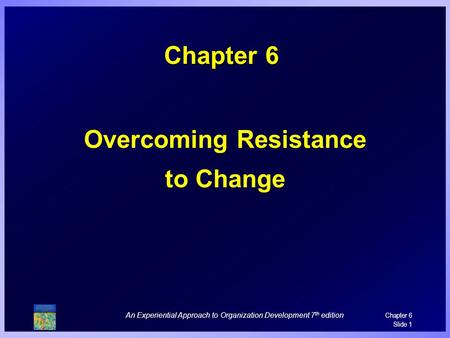 An Experiential Approach to Organization Development 7 th edition Chapter 6 Slide 1 Chapter 6 Overcoming Resistance to Change.