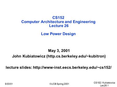 CS152 / Kubiatowicz Lec26.1 5/03/01©UCB Spring 2001 CS152 Computer Architecture and Engineering Lecture 26 Low Power Design May 3, 2001 John Kubiatowicz.