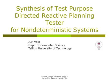 Doctoral course ’Advanced topics in Embedded Systems’. Lyngby'08 Synthesis of Test Purpose Directed Reactive Planning Tester for Nondeterministic Systems.