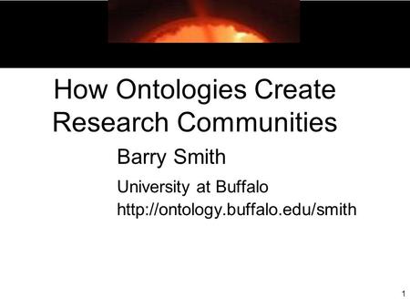 1 How Ontologies Create Research Communities Barry Smith University at Buffalo