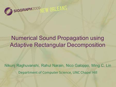 Numerical Sound Propagation using Adaptive Rectangular Decomposition Nikunj Raghuvanshi, Rahul Narain, Nico Galoppo, Ming C. Lin Department of Computer.
