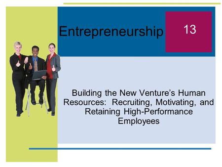 Entrepreneurship Building the New Venture’s Human Resources: Recruiting, Motivating, and Retaining High-Performance Employees 13.