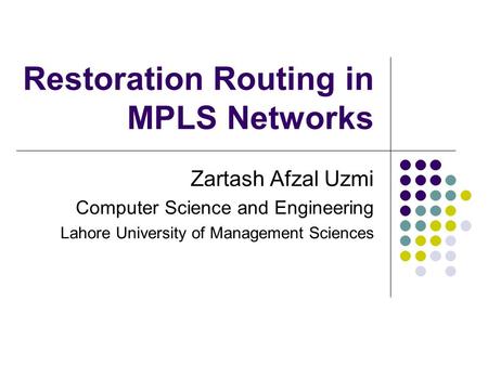 Restoration Routing in MPLS Networks Zartash Afzal Uzmi Computer Science and Engineering Lahore University of Management Sciences.