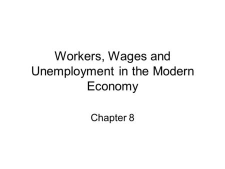 Workers, Wages and Unemployment in the Modern Economy Chapter 8.