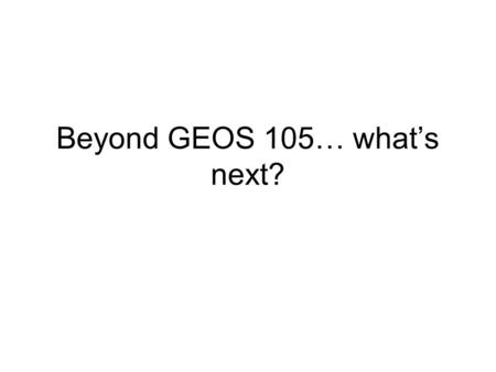 Beyond GEOS 105… what’s next?. Fall 2010 GEOS Climate Track Course: Laboratory Methods in Atmospheric Sciences Syllabus ATMO464 Instructor: Sarah Brooks.