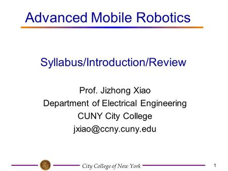 City College of New York 1 Prof. Jizhong Xiao Department of Electrical Engineering CUNY City College Syllabus/Introduction/Review Advanced.