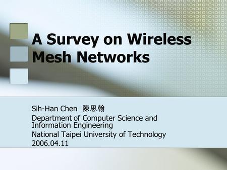 A Survey on Wireless Mesh Networks Sih-Han Chen 陳思翰 Department of Computer Science and Information Engineering National Taipei University of Technology.