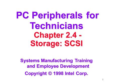 1 PC Peripherals for Technicians PC Peripherals for Technicians Chapter 2.4 - Chapter 2.4 - Storage: SCSI Systems Manufacturing Training and Employee Development.