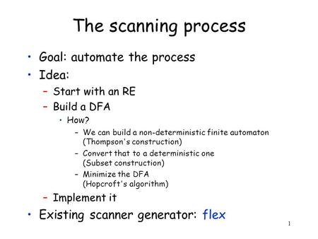1 The scanning process Goal: automate the process Idea: –Start with an RE –Build a DFA How? –We can build a non-deterministic finite automaton (Thompson's.
