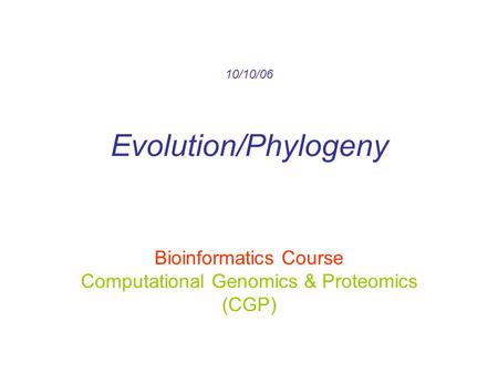 10/10/06 Evolution/Phylogeny Bioinformatics Course Computational Genomics & Proteomics (CGP)