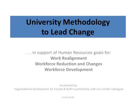 University Methodology to Lead Change... in support of Human Resources goals for: Work Realignment Workforce Reduction and Changes Workforce Development.