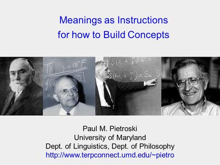 Meanings as Instructions for how to Build Concepts Paul M. Pietroski University of Maryland Dept. of Linguistics, Dept. of Philosophy