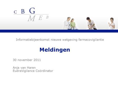 Meldingen 30 november 2011 Anja van Haren EudraVigilance Coördinator Informatiebijeenkomst nieuwe wetgeving farmacovigilantie.