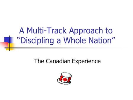 A Multi-Track Approach to “Discipling a Whole Nation” The Canadian Experience.