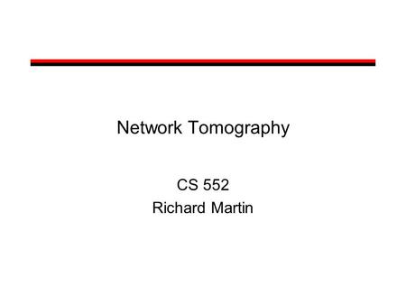 Network Tomography CS 552 Richard Martin. What is Network Tomography? Derive internal state of the network from: –external measurements (probes) –Some.