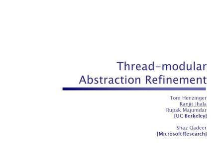 Thread-modular Abstraction Refinement Tom Henzinger Ranjit Jhala Rupak Majumdar [UC Berkeley] Shaz Qadeer [Microsoft Research]
