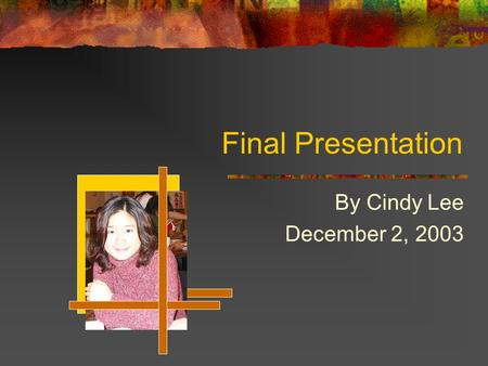 Final Presentation By Cindy Lee December 2, 2003.
