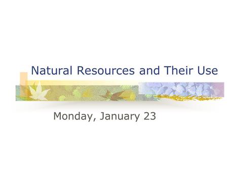Natural Resources and Their Use Monday, January 23.