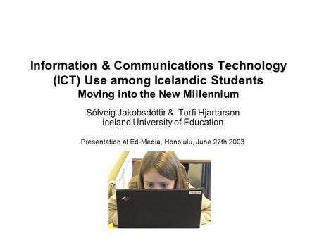 Information & Communications Technology (ICT) Use among Icelandic Students Moving into the New Millennium Sólveig Jakobsdóttir & Torfi Hjartarson Iceland.