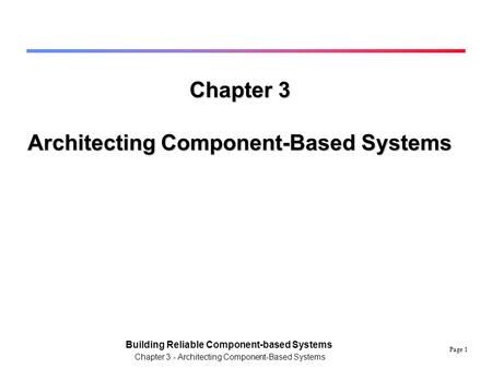 Page 1 Building Reliable Component-based Systems Chapter 3 - Architecting Component-Based Systems Chapter 3 Architecting Component-Based Systems.