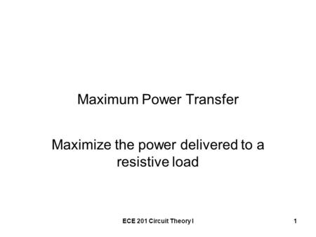 ECE 201 Circuit Theory I1 Maximum Power Transfer Maximize the power delivered to a resistive load.