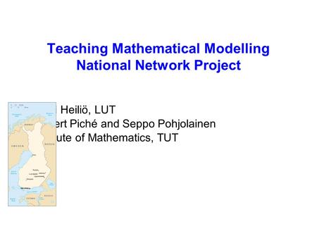 Teaching Mathematical Modelling National Network Project Matti Heiliö, LUT Robert Piché and Seppo Pohjolainen Institute of Mathematics, TUT.