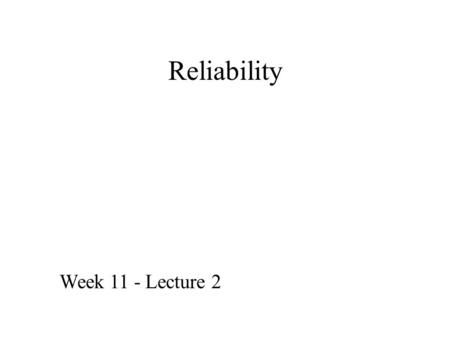 Reliability Week 11 - Lecture 2. What do we mean by reliability? Correctness – system/application does what it has to do correctly. Availability – Be.
