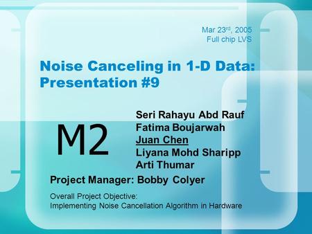 Noise Canceling in 1-D Data: Presentation #9 Seri Rahayu Abd Rauf Fatima Boujarwah Juan Chen Liyana Mohd Sharipp Arti Thumar M2 Mar 23 rd, 2005 Full chip.