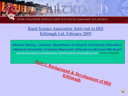 Rural Science Association field-visit to IRD Kiltimagh Ltd. February 2009 Michael Kenny, Lecturer, Department of Adult & Community Education, National.
