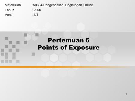 1 Pertemuan 6 Points of Exposure Matakuliah:A0334/Pengendalian Lingkungan Online Tahun: 2005 Versi: 1/1.