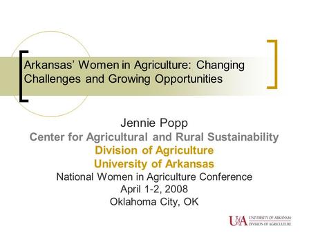 Arkansas’ Women in Agriculture: Changing Challenges and Growing Opportunities Jennie Popp Center for Agricultural and Rural Sustainability Division of.