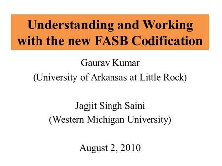 Understanding and Working with the new FASB Codification Gaurav Kumar (University of Arkansas at Little Rock) Jagjit Singh Saini (Western Michigan University)