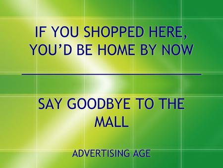IF YOU SHOPPED HERE, YOU’D BE HOME BY NOW _______________________ SAY GOODBYE TO THE MALL ADVERTISING AGE SAY GOODBYE TO THE MALL ADVERTISING AGE.