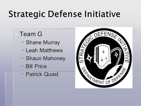 Strategic Defense Initiative  Team G  Shane Murray  Leah Matthews  Shaun Mahoney  Bill Price  Patrick Quast.