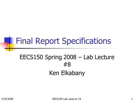 4/25/2008EECS150 Lab Lecture #81 Final Report Specifications EECS150 Spring 2008 – Lab Lecture #8 Ken Elkabany.