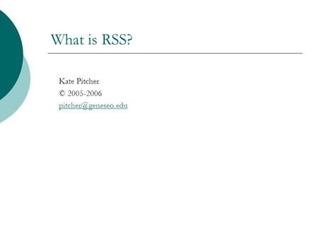 What is RSS? Kate Pitcher © 2005-2006