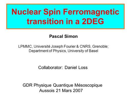 Nuclear Spin Ferromagnetic transition in a 2DEG Pascal Simon LPMMC, Université Joseph Fourier & CNRS, Grenoble; Department of Physics, University of Basel.