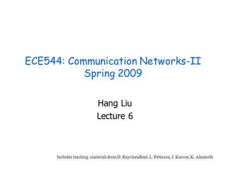 ECE544: Communication Networks-II Spring 2009 Hang Liu Lecture 6 Includes teaching materials from D. Raychaudhuri, L. Peterson, J. Kurose, K. Almeroth.
