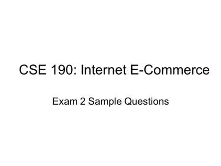 CSE 190: Internet E-Commerce Exam 2 Sample Questions.
