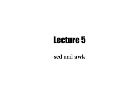 Lecture 5 sed and awk. Last week Regular Expressions –grep (BRE) –egrep (ERE) Sed - Part I.