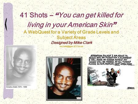 41 Shots – “ You can get killed for living in your American Skin ” A WebQuest for a Variety of Grade Levels and Subject Areas Designed by Mike Clark