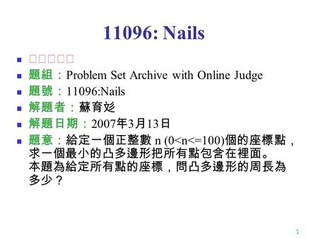 1 11096: Nails ★★☆☆☆ 題組： Problem Set Archive with Online Judge 題號： 11096:Nails 解題者：蘇育彣 解題日期： 2007 年 3 月 13 日 題意：給定一個正整數 n (0