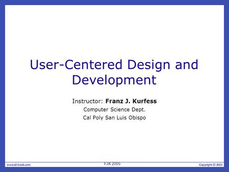 User-Centered Design and Development Instructor: Franz J. Kurfess Computer Science Dept. Cal Poly San Luis Obispo FJK 2005.